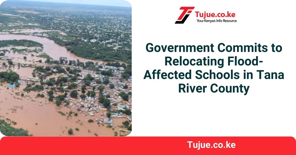 Government Commits to Relocating Flood-Affected Schools in Tana River County