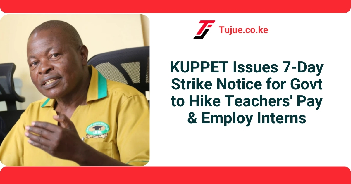 KUPPET Issues 7-Day Demand Notice for Govt to Hike Teachers’ Pay & Employ Interns