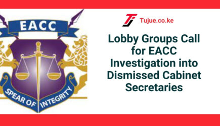 Lobby Groups Call for EACC Investigation into Dismissed Cabinet Secretaries