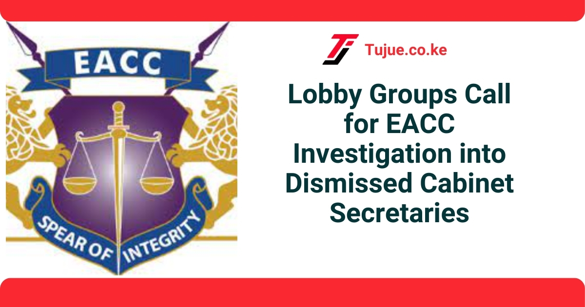 Lobby Groups Call for EACC Investigation into Dismissed Cabinet Secretaries