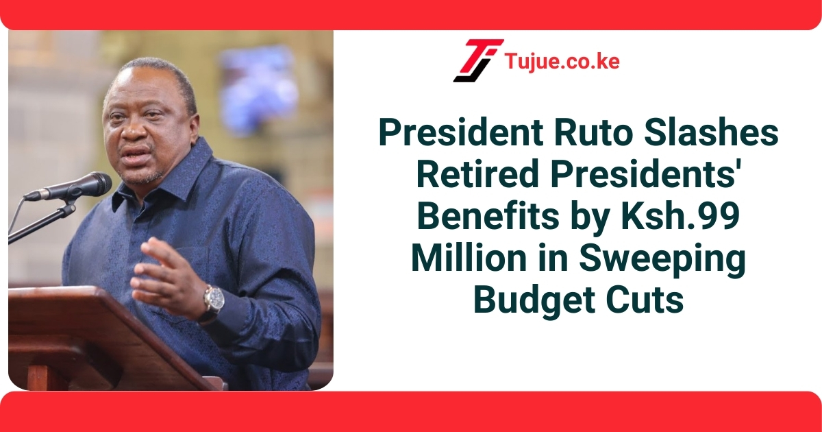 President Ruto Slashes Retired Presidents’ Benefits by Ksh.99 Million in Sweeping Budget Cuts