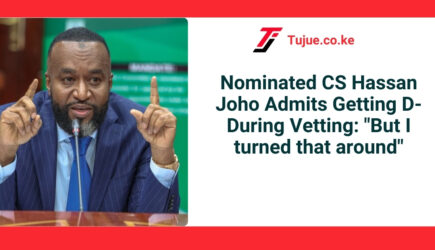 Nominated CS Ali Hassan Joho Admits Getting D- During Vetting: “But I Turned that Around”