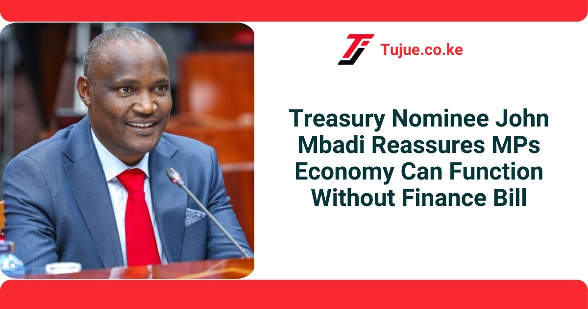 Treasury Nominee John Mbadi Reassures MPs Economy Can Function Without Finance Bill