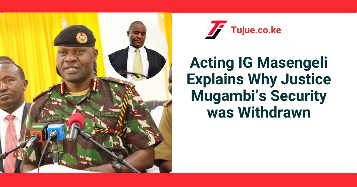 Acting IG Masengeli Explains Why Justice Mugambi’s Security was Withdrawn