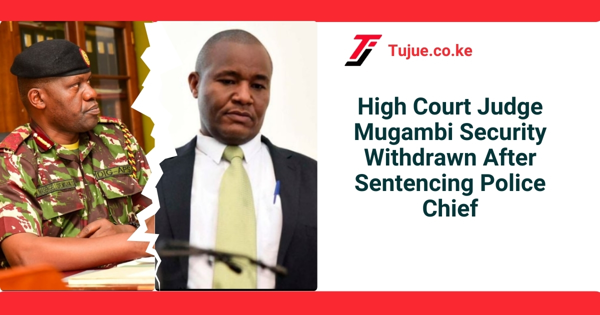 High Court Judge Mugambi Security Withdrawn After Sentencing Police Chief