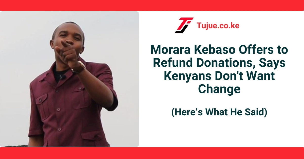 Morara Kebaso Offers to Refund Donations, Says Kenyans Don’t Want Change