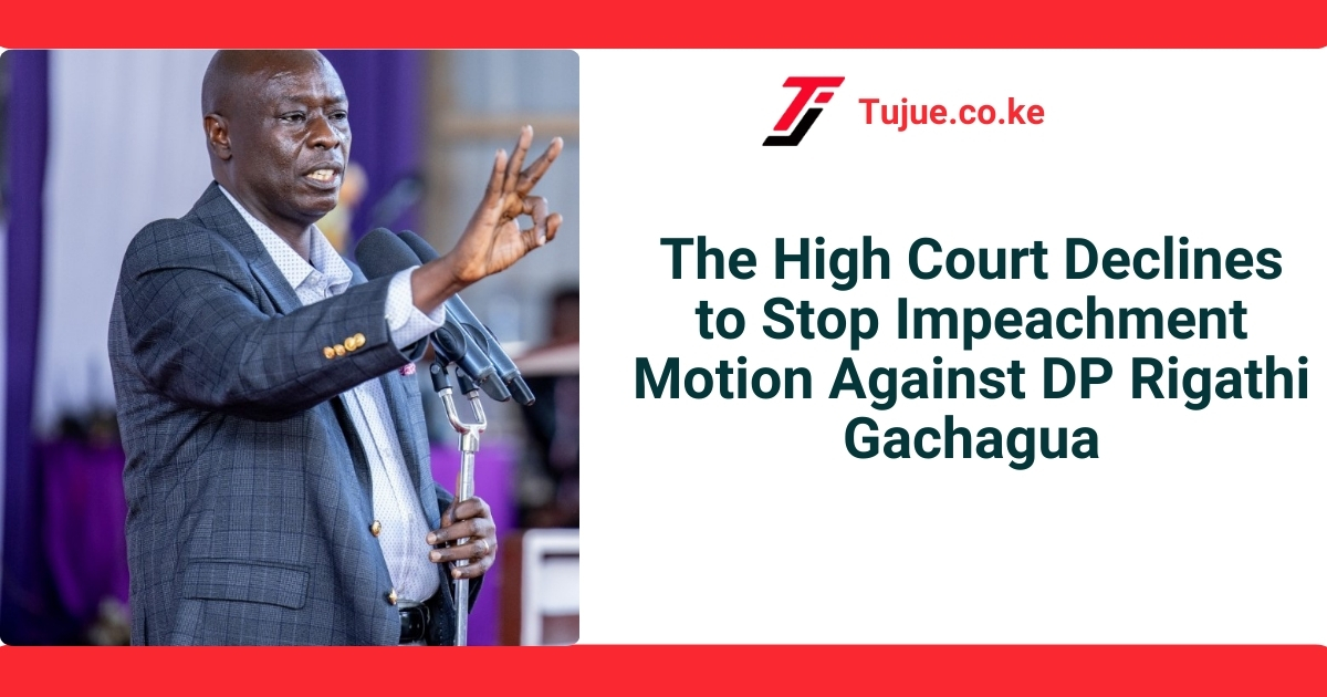 The High Court Declines to Stop Impeachment Motion Against DP Rigathi Gachagua