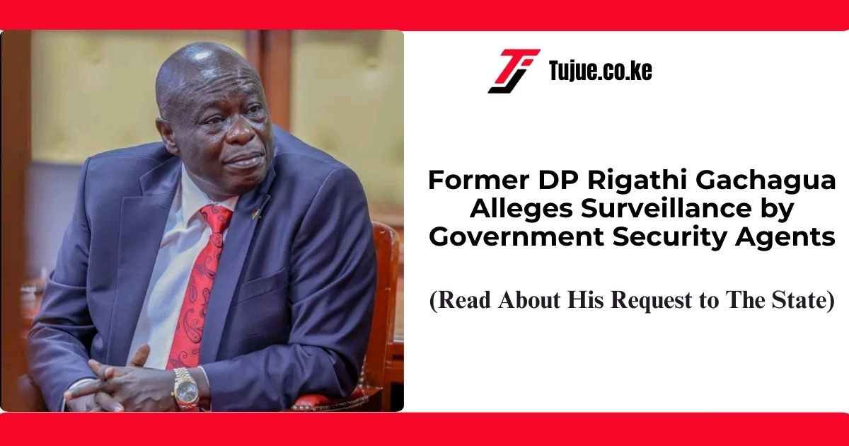 Former DP Rigathi Gachagua Alleges Surveillance by Government Security Agents