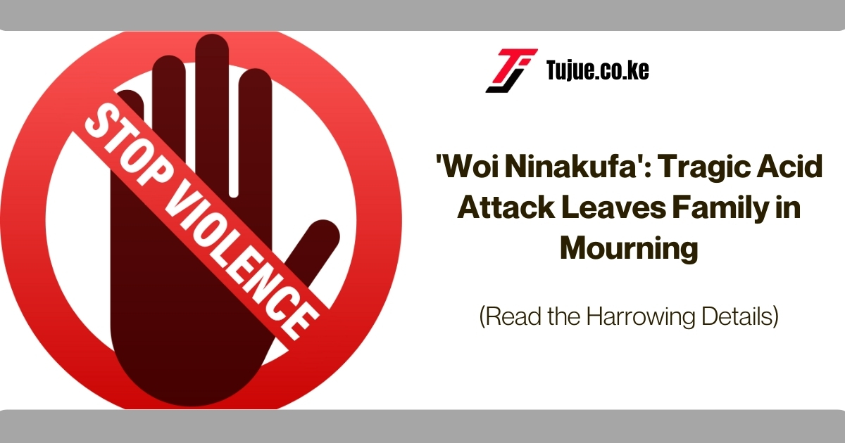 ‘Woi Ninakufa’: Tragic Acid Attack Leaves Family in Mourning